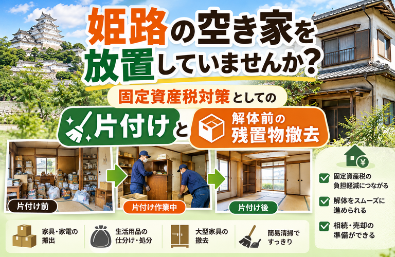 姫路の空き家を放置していませんか？固定資産税対策としての片付けと解体前の残置物撤去